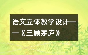 語(yǔ)文立體教學(xué)設(shè)計(jì)――《三顧茅廬》