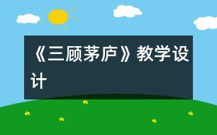 《三顧茅廬》教學設計