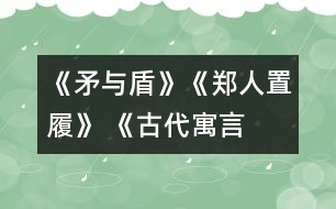 《矛與盾》、《鄭人置履》 《古代寓言兩則》教學(xué)設(shè)計之二