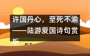 許國(guó)丹心，至死不渝――陸游愛國(guó)詩句賞析