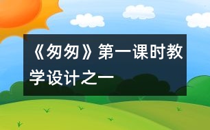 《匆匆》第一課時教學(xué)設(shè)計之一
