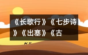 《長(zhǎng)歌行》、《七步詩(shī)》、《出塞》《古詩(shī)三首》教學(xué)設(shè)計(jì)之三
