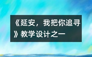 《延安，我把你追尋》教學(xué)設(shè)計(jì)之一