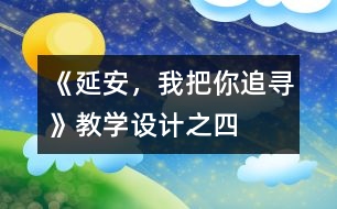 《延安，我把你追尋》教學(xué)設(shè)計(jì)之四