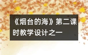 《煙臺(tái)的?！返诙n時(shí)教學(xué)設(shè)計(jì)之一