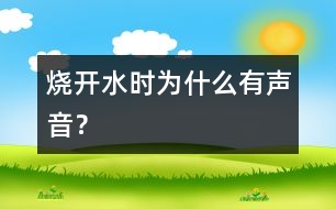 燒開水時(shí)為什么有聲音？