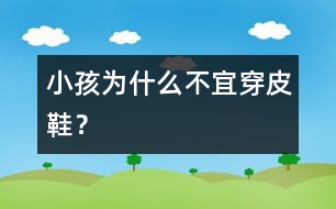 小孩為什么不宜穿皮鞋？
