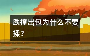 跌撞出包為什么不要揉？