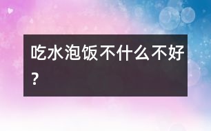 吃水泡飯不什么不好？