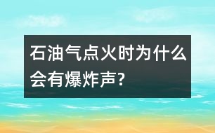 石油氣點(diǎn)火時為什么會有爆炸聲?
