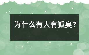 為什么有人有狐臭？