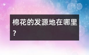棉花的發(fā)源地在哪里？