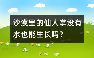 沙漠里的仙人掌沒有水也能生長嗎？