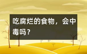 吃腐爛的食物，會中毒嗎？