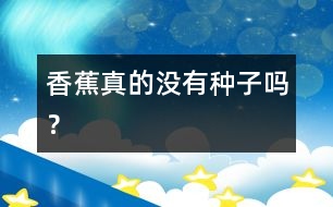 香蕉真的沒有種子嗎？