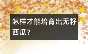 怎樣才能培育出無(wú)籽西瓜？