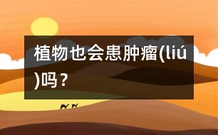 植物也會(huì)患腫瘤(liú)嗎？