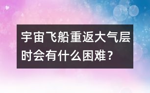 宇宙飛船重返大氣層時會有什么困難？