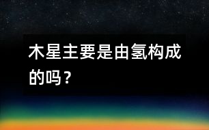 木星主要是由氫構(gòu)成的嗎？