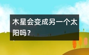 木星會(huì)變成另一個(gè)太陽嗎？