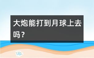 大炮能打到月球上去嗎？