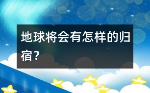 地球將會有怎樣的歸宿？