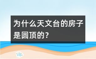為什么天文臺的房子是圓頂?shù)模?></p>										
																	 設(shè)計圓形屋頂是為了便于天文望遠(yuǎn)鏡觀測每一個方向的天空。<br>　<BR>                          						</div>
						</div>
					</div>
					<div   id=