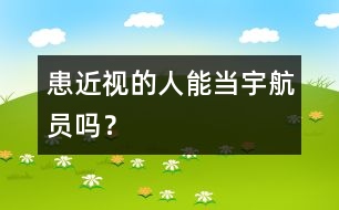 患近視的人能當(dāng)宇航員嗎？