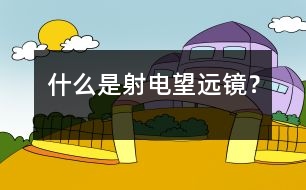 什么是射電望遠(yuǎn)鏡？