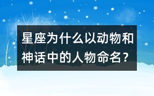 星座為什么以動(dòng)物和神話中的人物命名？