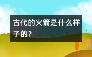 古代的火箭是什么樣子的？