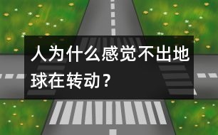 人為什么感覺不出地球在轉(zhuǎn)動？