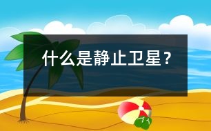 什么是靜止衛(wèi)星？