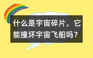 什么是宇宙碎片，它能撞壞宇宙飛船嗎？