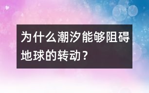 為什么潮汐能夠阻礙地球的轉(zhuǎn)動(dòng)？