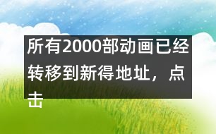 所有2000部動畫已經(jīng)轉(zhuǎn)移到新得地址，點擊進入觀看