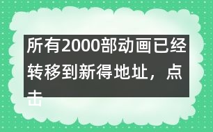 所有2000部動畫已經轉移到新得地址，點擊進入觀看