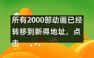 所有2000部動畫已經(jīng)轉(zhuǎn)移到新得地址，點擊進(jìn)入觀看