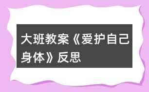 大班教案《愛護(hù)自己身體》反思