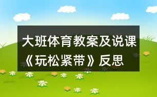 大班體育教案及說(shuō)課《玩松緊帶》反思