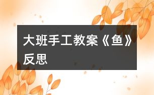 大班手工教案《魚(yú)》反思