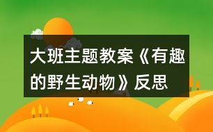 大班主題教案《有趣的野生動物》反思
