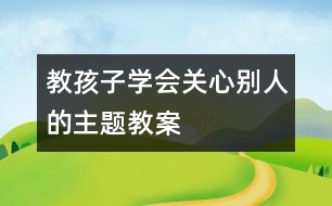 教孩子學會關(guān)心別人的主題教案