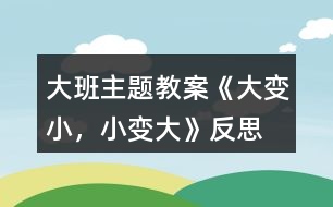 大班主題教案《大變小，小變大》反思