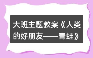 大班主題教案《人類(lèi)的好朋友――青蛙》反思