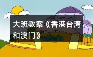 大班教案《香港、臺灣和澳門》