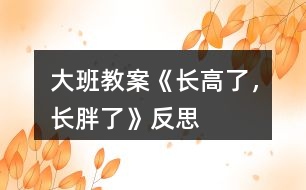 大班教案《長(zhǎng)高了，長(zhǎng)胖了》反思