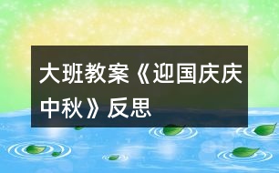 大班教案《迎國慶、慶中秋》反思