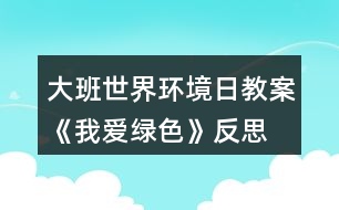 大班世界環(huán)境日教案《我愛(ài)綠色》反思