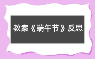 教案《端午節(jié)》反思